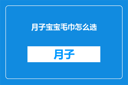 月子宝宝毛巾怎么选(如何为新生儿挑选合适的月子毛巾？)
