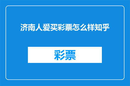 济南人爱买彩票怎么样知乎(济南人对购买彩票的热情如何？在知乎上，这个话题引发了热烈的讨论)