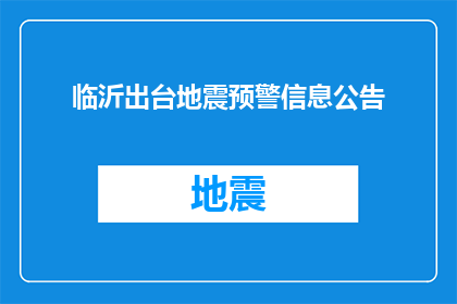 临沂出台地震预警信息公告(临沂市发布地震预警信息公告，是否意味着居民将获得及时的预警？)