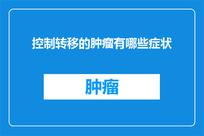 控制转移的肿瘤有哪些症状(哪些症状表明了控制转移的肿瘤的存在？)