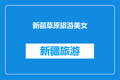 新疆草原旅游美女(新疆草原旅游中，有哪些令人难忘的美女？)
