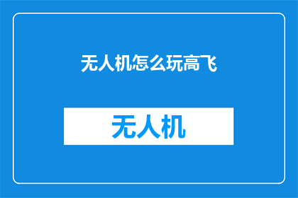 无人机怎么玩高飞(如何提升无人机的飞行高度？)