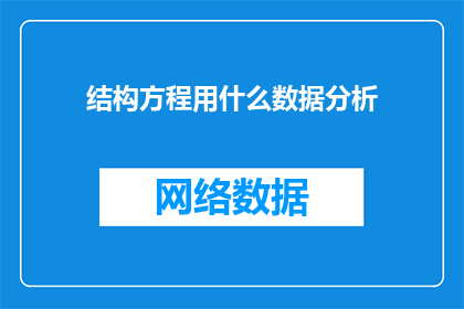 结构方程用什么数据分析(结构方程分析在数据分析中扮演什么角色？)