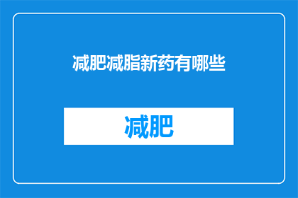 减肥减脂新药有哪些(减肥减脂新药有哪些？)