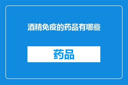 酒精免疫的药品有哪些(疑问句类型的长标题：
哪些药品具备酒精免疫特性？)
