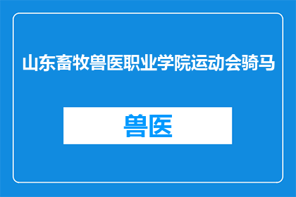 山东畜牧兽医职业学院运动会骑马(山东畜牧兽医职业学院的运动会上，学生们是否有机会骑马？)