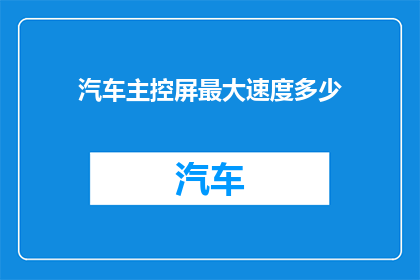 汽车主控屏最大速度多少(汽车主控屏的最大速度是多少？)