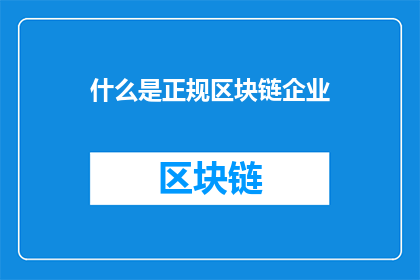 什么是正规区块链企业(什么是正规区块链企业？)