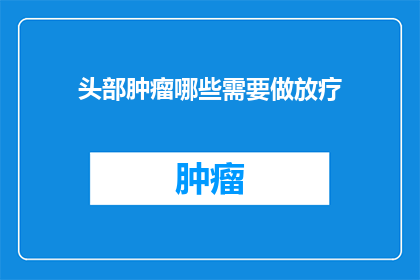 头部肿瘤哪些需要做放疗(哪些头部肿瘤需要接受放疗？)