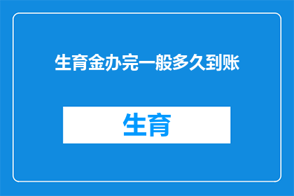 生育金办完一般多久到账(生育金办理完毕通常需要多久才能到账？)