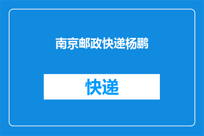 南京邮政快递杨鹏(南京邮政快递的杨鹏，他的工作表现如何？)