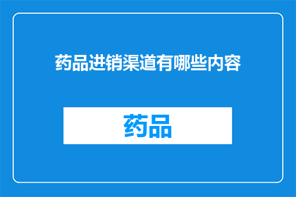 药品进销渠道有哪些内容(药品进销渠道的多样性：您了解这些渠道吗？)