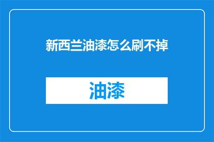 新西兰油漆怎么刷不掉(如何彻底去除新西兰油漆的顽固痕迹？)