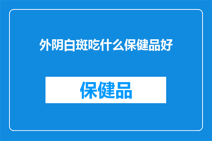 外阴白斑吃什么保健品好(外阴白斑患者应选择哪些保健品以辅助治疗？)