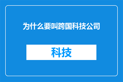为什么要叫跨国科技公司(为什么需要跨国科技公司？)