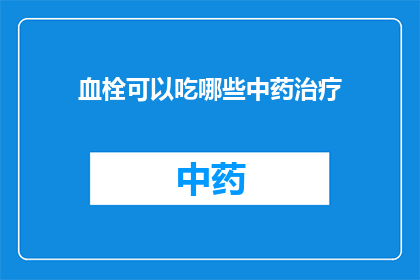 血栓可以吃哪些中药治疗(血栓患者能否通过中药治疗获得缓解？)