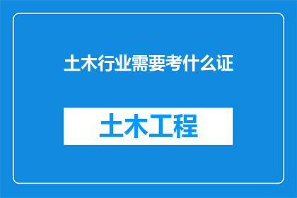 土木行业需要考什么证(土木工程行业需要考取哪些证书？)
