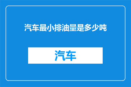 汽车最小排油量是多少吨(汽车的最小排油量是多少吨？)
