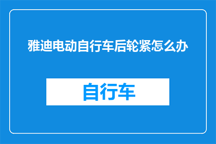 雅迪电动自行车后轮紧怎么办(如何有效解决雅迪电动自行车后轮紧的问题？)