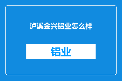 泸溪金兴铝业怎么样(泸溪金兴铝业的运营状况如何？)