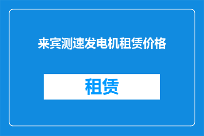 来宾测速发电机租赁价格(来宾地区测速发电机租赁服务的价格是多少？)