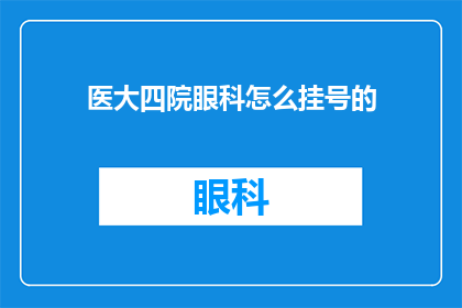 医大四院眼科怎么挂号的(如何正确挂号就诊于医大四院的眼科？)