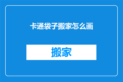 卡通袋子搬家怎么画(如何绘制卡通袋子搬家的场景？)