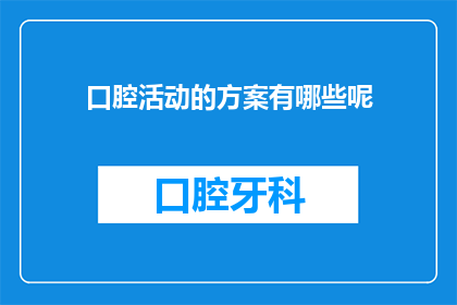 口腔活动的方案有哪些呢(口腔健康活动方案有哪些？)