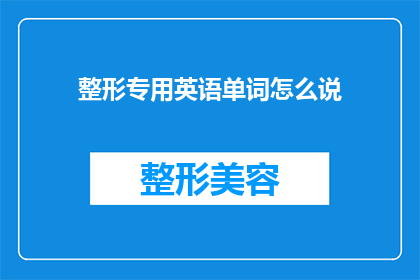 整形专用英语单词怎么说(WhatarethespecializedEnglishtermsusedincosmeticsurgery)