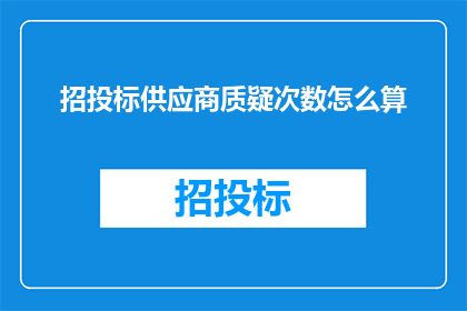 招投标供应商质疑次数怎么算(招投标过程中，供应商质疑次数的计算方法是什么？)
