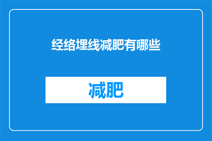 经络埋线减肥有哪些(经络埋线减肥有哪些？疑问句长标题：探索经络埋线减肥的奥秘与效果)