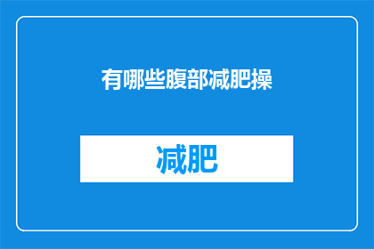 有哪些腹部减肥操(你想知道哪些腹部减肥操可以有效帮助塑造身材吗？)