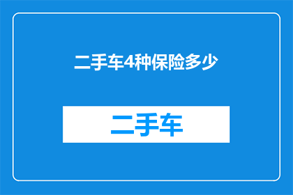 二手车4种保险多少(二手车购买时需考虑的四种保险类型及其费用是多少？)