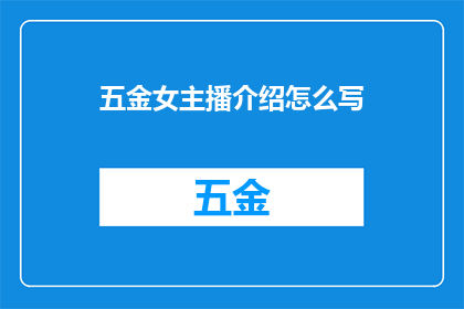 五金女主播介绍怎么写(如何撰写一个引人注目的五金女主播介绍？)