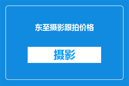 东至摄影跟拍价格(东至地区摄影跟拍服务的价格是多少？)