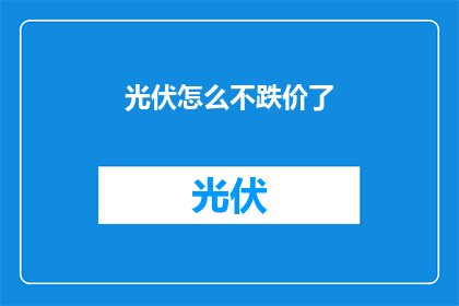 光伏怎么不跌价了(光伏市场为何逆势上涨？价格持续走低的谜团待解)
