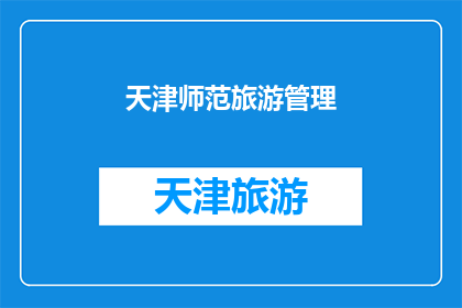 天津师范旅游管理(天津师范的旅游管理专业：探索其教育与实践的融合之道)