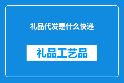 礼品代发是什么快递(礼品代发是什么快递？疑问句类型的长标题，字数不少于15个字，不包含标点符号)