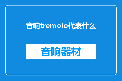 音响tremolo代表什么(音响tremolo代表什么？)