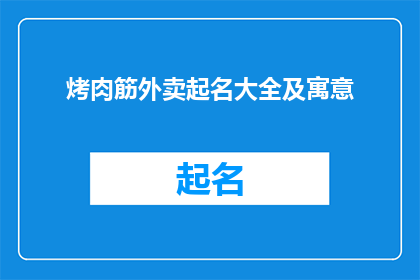 烤肉筋外卖起名大全及寓意(烤肉筋外卖起名大全及寓意：如何为你的美食外卖选择恰当的名称？)