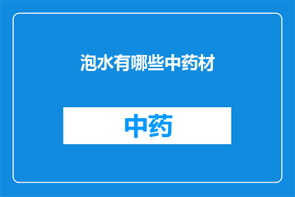 泡水有哪些中药材(泡水饮用的中药材有哪些？)