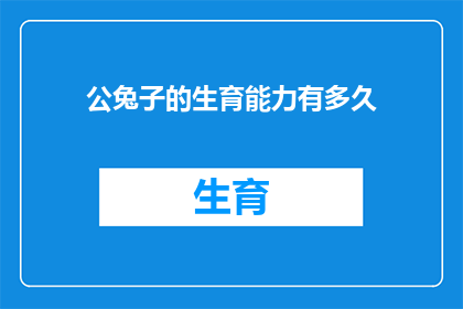 公兔子的生育能力有多久(公兔子的生育能力可以持续多久？)