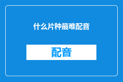 什么片种最难配音(配音艺术：哪种影片类型最具挑战性？)