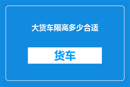 大货车限高多少合适(大货车的限高标准究竟应该设置为多少才合适？)