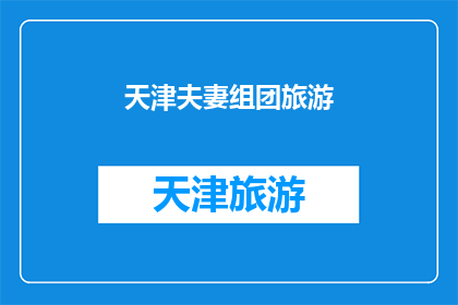 天津夫妻组团旅游(天津夫妻组团旅游：他们是如何规划一次完美的旅行？)