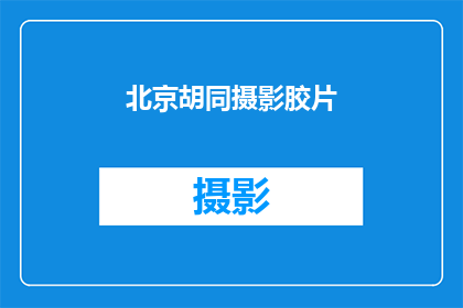 北京胡同摄影胶片(北京胡同摄影胶片：是否值得一探究竟？)