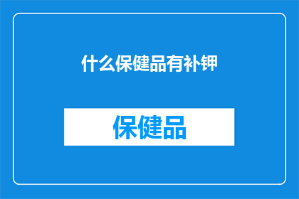 什么保健品有补钾(哪些保健品能有效地补充钾元素？)