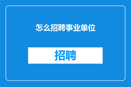 怎么招聘事业单位(如何有效招聘事业单位员工？)