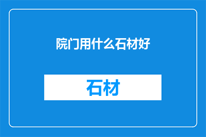 院门用什么石材好(院门应选用何种石材？)