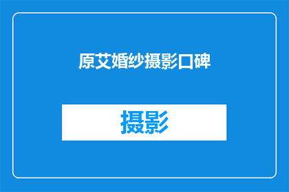 原艾婚纱摄影口碑(原艾婚纱摄影的口碑如何？)
